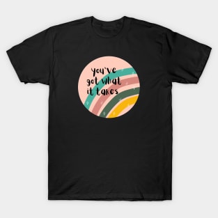 You've got what it takes T-Shirt